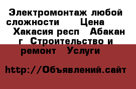 Электромонтаж любой сложности!!! › Цена ­ 100 - Хакасия респ., Абакан г. Строительство и ремонт » Услуги   